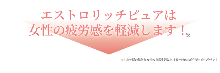 エストロリッチピュアは女性の疲労感を軽減します！※中高年期の健常な女性の日常生活における一時的な疲労感(疲れやすさ)